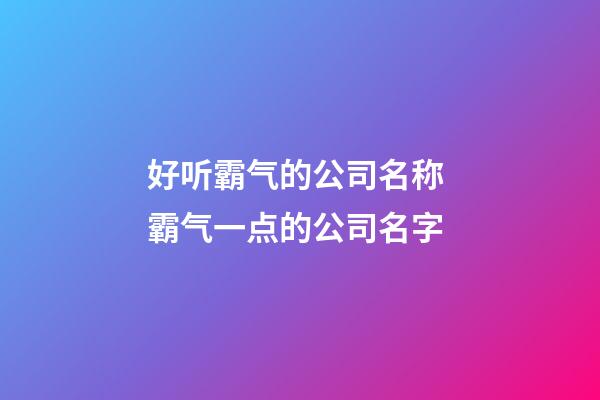 好听霸气的公司名称 霸气一点的公司名字-第1张-公司起名-玄机派